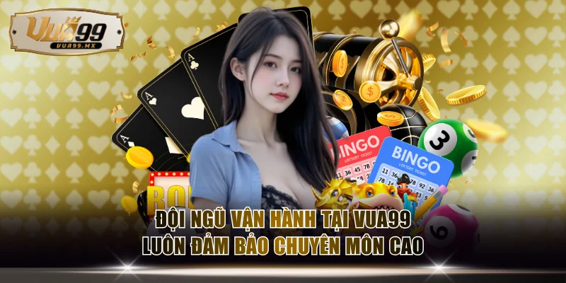 Đội ngũ vận hành tại VUA99 luôn đảm bảo chuyên môn cao