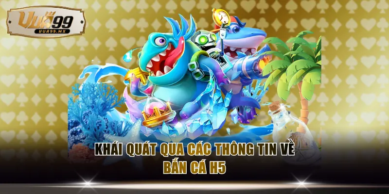 Khái quát qua các thông tin về bắn cá H5