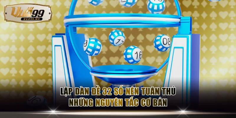 Lập dàn đề 32 số nên tuân thủ những nguyên tắc cơ bản