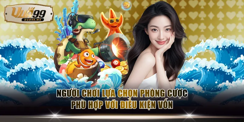 Người chơi lựa chọn phòng cược phù hợp với điều kiện vốn