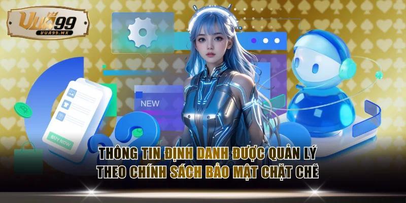 Thông tin định danh được quản lý theo chính sách bảo mật chặt chẽ