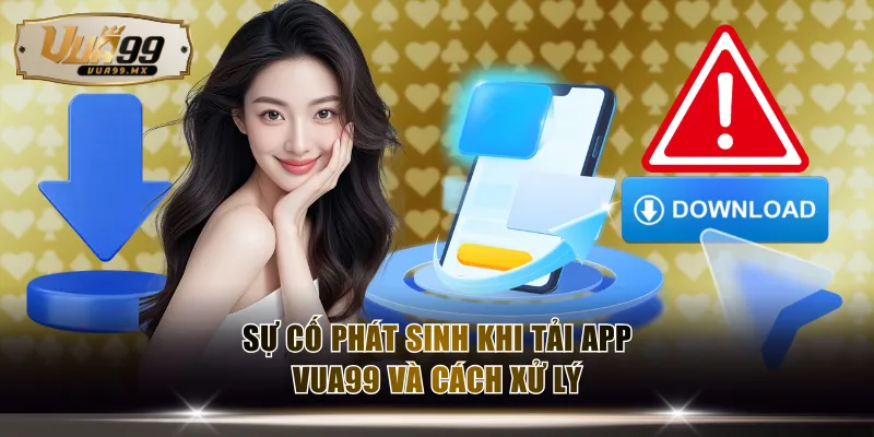 Tìm hiểu các sự cố phát sinh khi tải app VUA99 và cách xử lý
